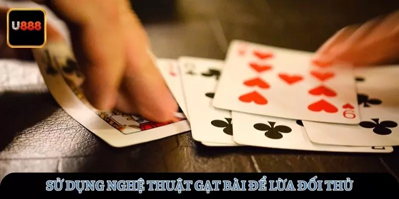 Sử dụng nghệ thuật gạt bài để lừa đối thủ