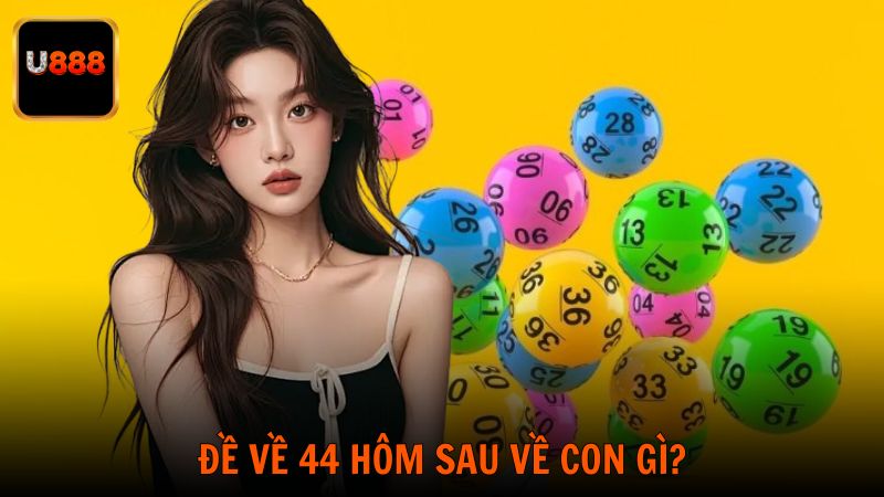 Đề Về 44 Hôm Sau Về Con Gì Bắt Lô Hiệu Quả Theo U888