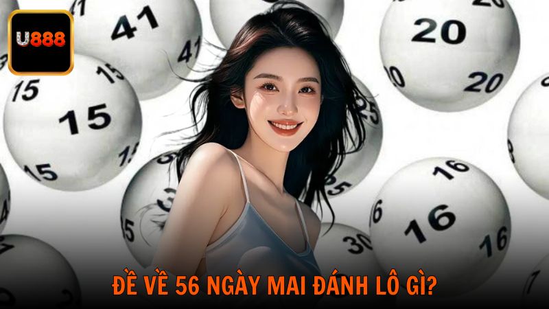 Giải Mã Đề Về 56 Ngày Mai Đánh Lô Gì Chuẩn Tỷ Lệ Ăn Cao
