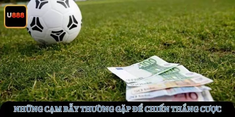 Những cạm bẫy thường gặp để chiến thắng cược